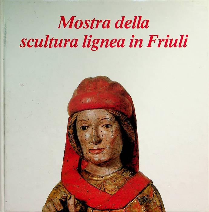 Mostra della scultura lignea in Friuli: Villa Manin di Passariano (Udine), 18 giugno-31 ottobre 1983: catalogo.