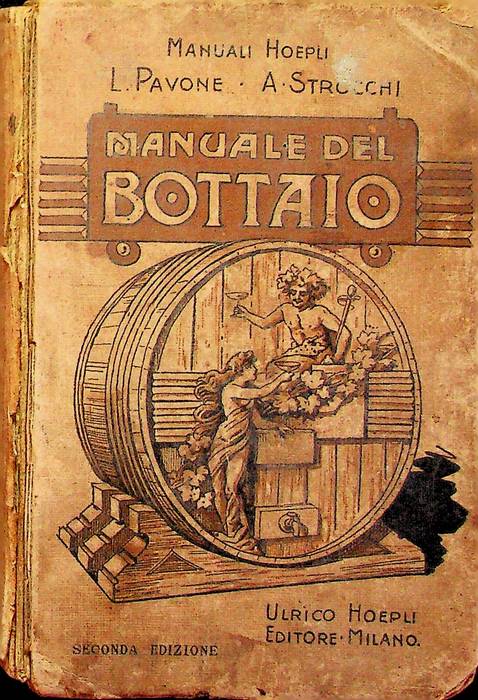 Il bottaio: manuale pratico per la fabbricazione (a mano e meccanica), depurazione, conservazione, misurazione delle botti e dei barili.