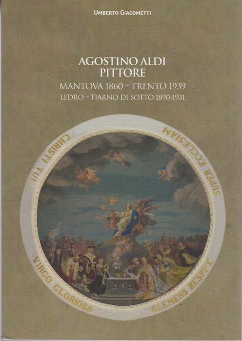 Agostino Aldi pittore:  Mantova 1860-Trento 1939, Ledro - Tiarno di sotto 1890-1931.