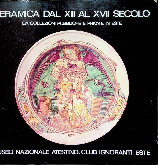 Ceramica dal XIII al XVII secolo: da collezioni pubbliche e private in Este: Este (Padova), Palazzo del Municipio, 5 ottobre-30 novembre 1975.