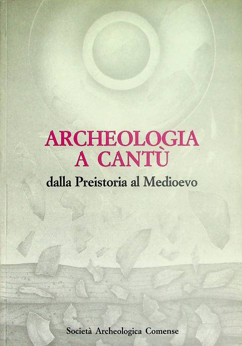 Archeologia a Cantù: dalla Preistoria al Medioevo: salone de La Permanente mobili Cantù, 9-27 marzo 1991.